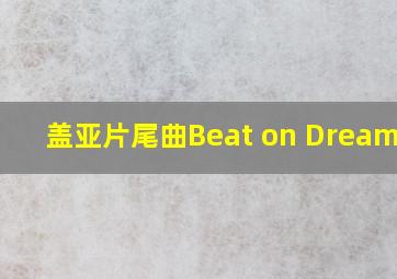 盖亚片尾曲Beat on Dream on